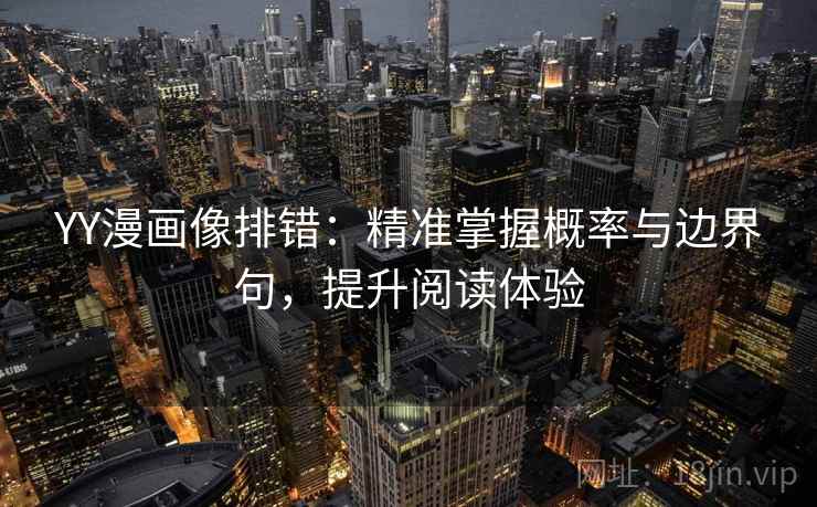YY漫画像排错:精准掌握概率与边界句,提升阅读体验 YY漫画像排错:精准掌握概率与边界句,提升阅读体验