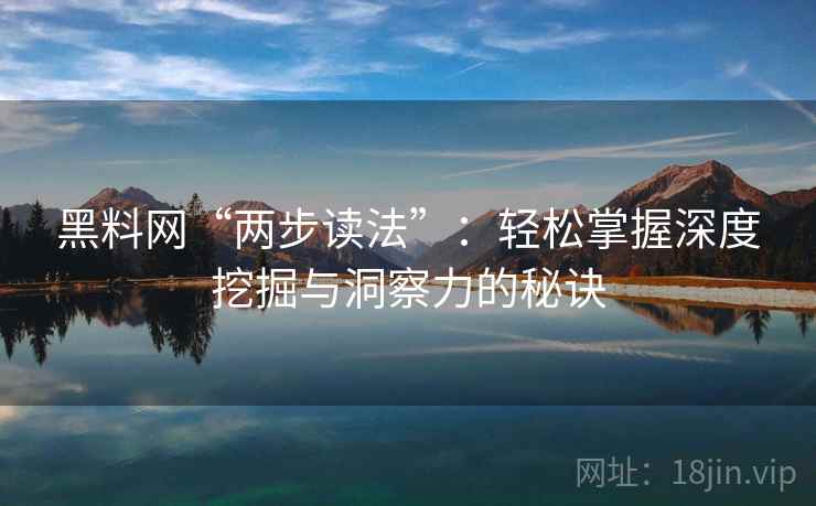 黑料网“两步读法”：轻松掌握深度挖掘与洞察力的秘诀