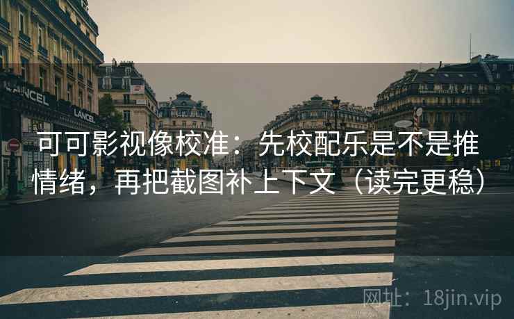 可可影视像校准:先校配乐是不是推情绪,再把截图补上下文(读完更稳) 可可影视像校准:先校配乐是不是推情绪,再把截图补上下文(读完更稳)