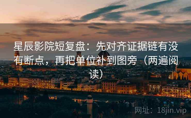 星辰影院短复盘：先对齐证据链有没有断点，再把单位补到图旁（两遍阅读）