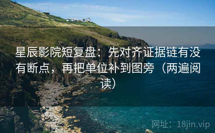 星辰影院短复盘：先对齐证据链有没有断点，再把单位补到图旁（两遍阅读）
