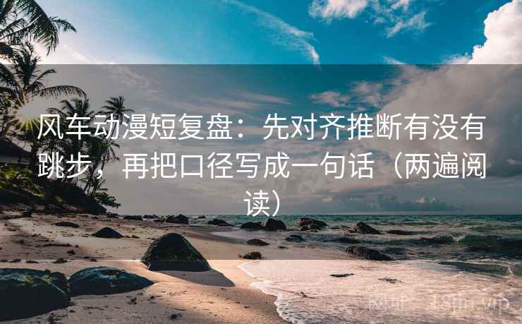 风车动漫短复盘：先对齐推断有没有跳步，再把口径写成一句话（两遍阅读）