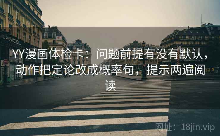 YY漫画体检卡：问题前提有没有默认，动作把定论改成概率句，提示两遍阅读