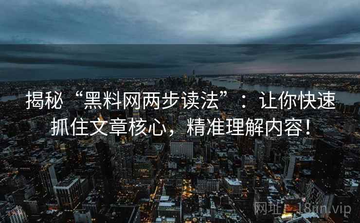 揭秘“黑料网两步读法”：让你快速抓住文章核心，精准理解内容！