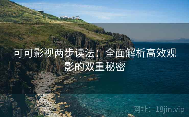 可可影视两步读法：全面解析高效观影的双重秘密