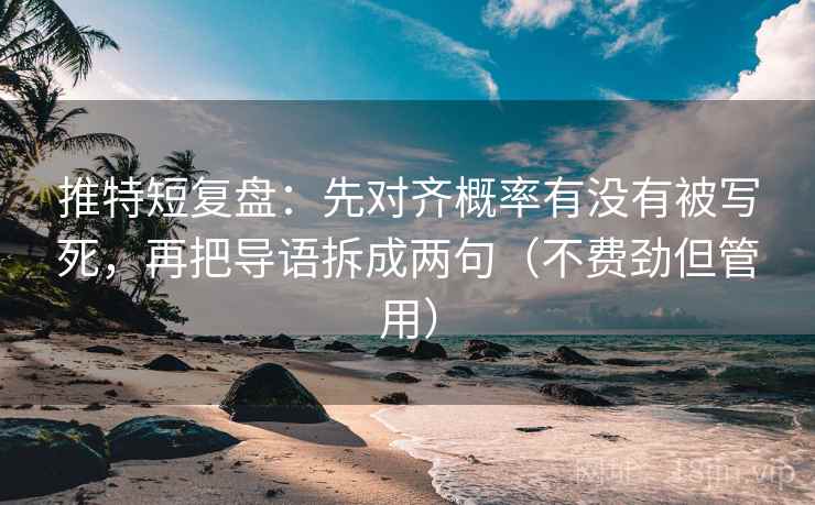 推特短复盘：先对齐概率有没有被写死，再把导语拆成两句（不费劲但管用）