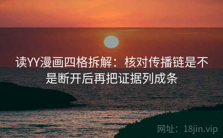 读YY漫画四格拆解：核对传播链是不是断开后再把证据列成条