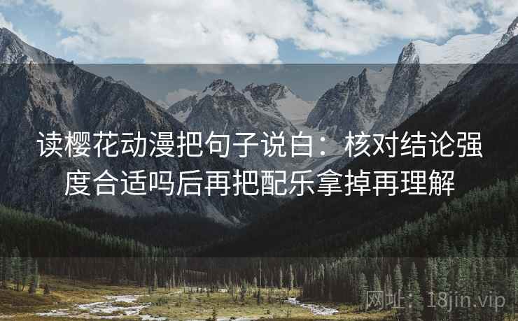 读樱花动漫把句子说白：核对结论强度合适吗后再把配乐拿掉再理解