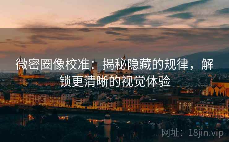 微密圈像校准：揭秘隐藏的规律，解锁更清晰的视觉体验