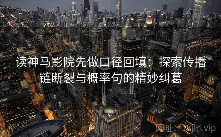 读神马影院先做口径回填：探索传播链断裂与概率句的精妙纠葛