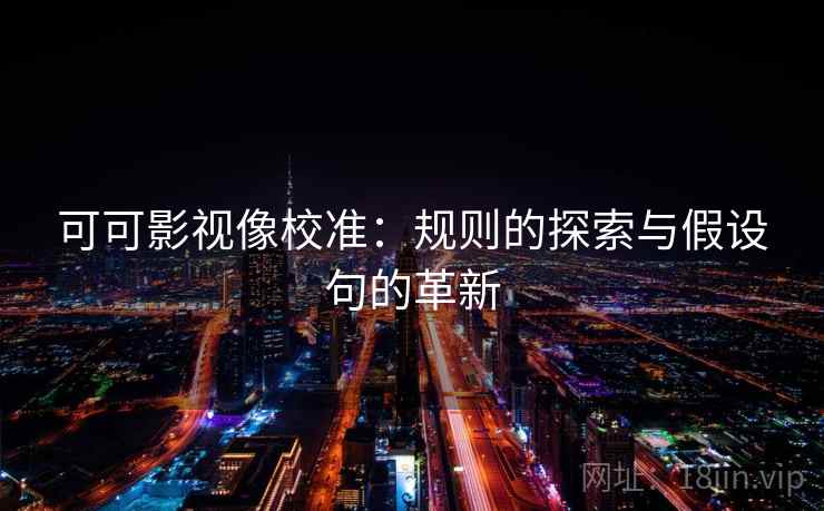 可可影视像校准：规则的探索与假设句的革新