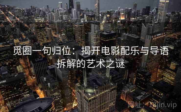 觅圈一句归位：揭开电影配乐与导语拆解的艺术之谜