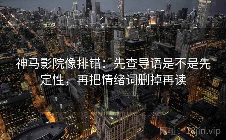 神马影院像排错：先查导语是不是先定性，再把情绪词删掉再读