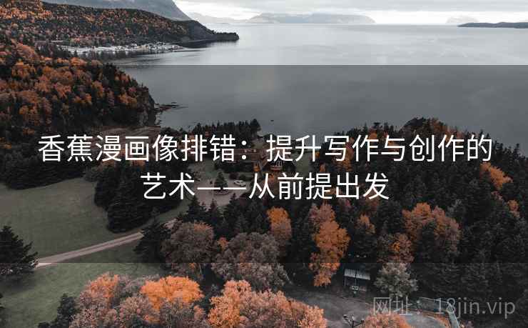 香蕉漫画像排错：提升写作与创作的艺术——从前提出发