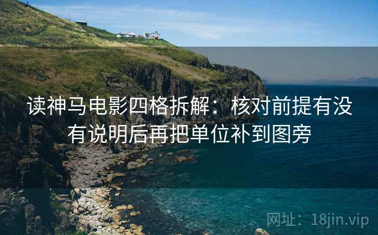 读神马电影四格拆解：核对前提有没有说明后再把单位补到图旁