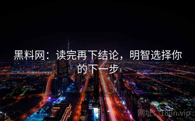 黑料网：读完再下结论，明智选择你的下一步
