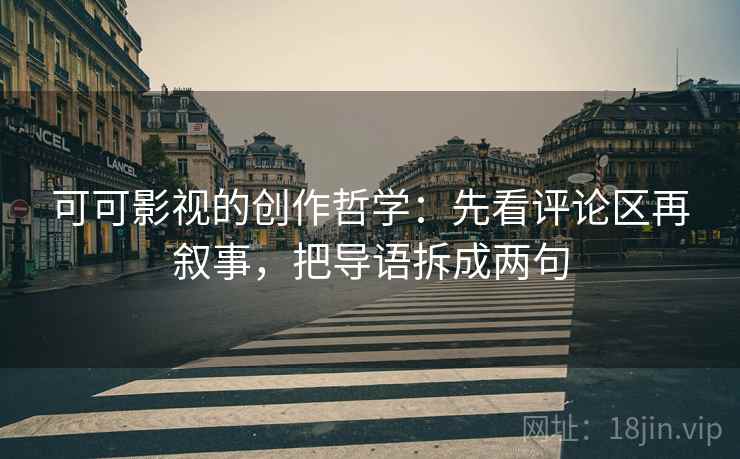 可可影视的创作哲学：先看评论区再叙事，把导语拆成两句