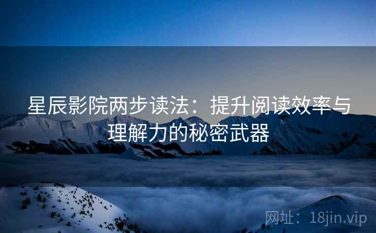 星辰影院两步读法：提升阅读效率与理解力的秘密武器