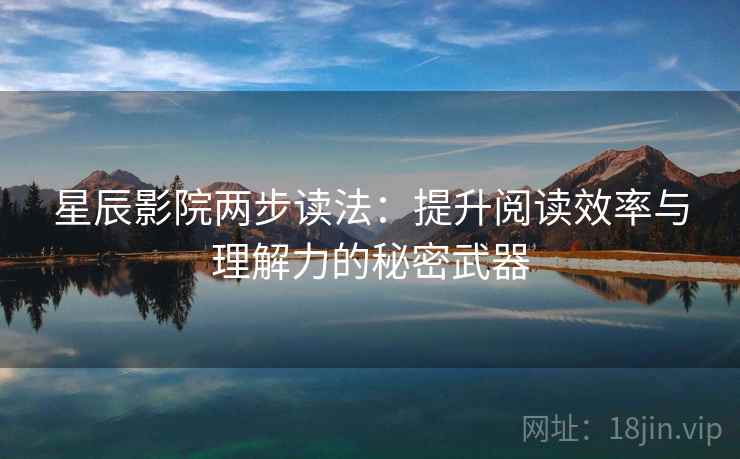 星辰影院两步读法：提升阅读效率与理解力的秘密武器