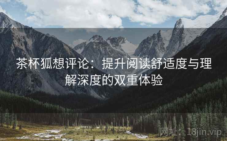 茶杯狐想评论：提升阅读舒适度与理解深度的双重体验