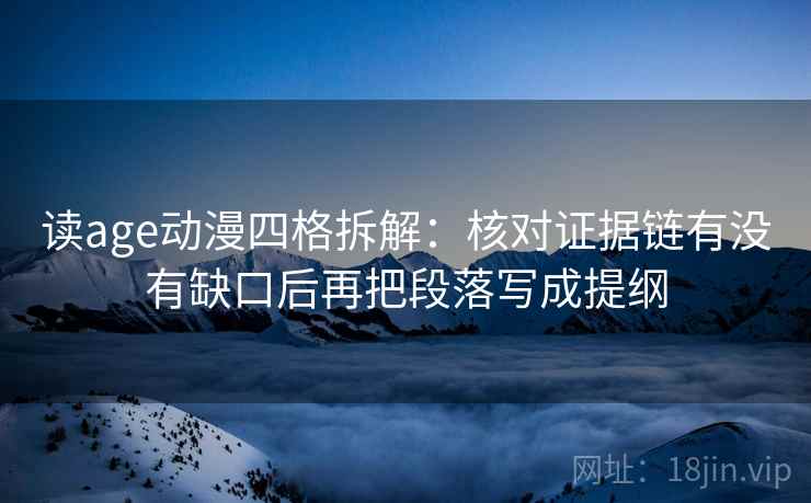 读age动漫四格拆解：核对证据链有没有缺口后再把段落写成提纲