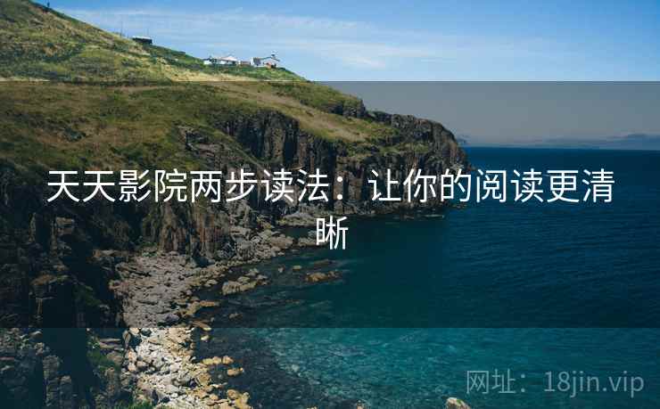 天天影院两步读法：让你的阅读更清晰