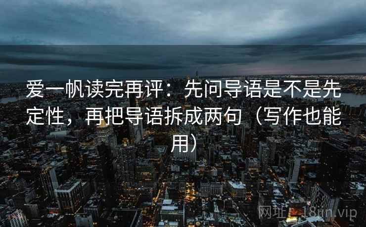 爱一帆读完再评：先问导语是不是先定性，再把导语拆成两句（写作也能用）