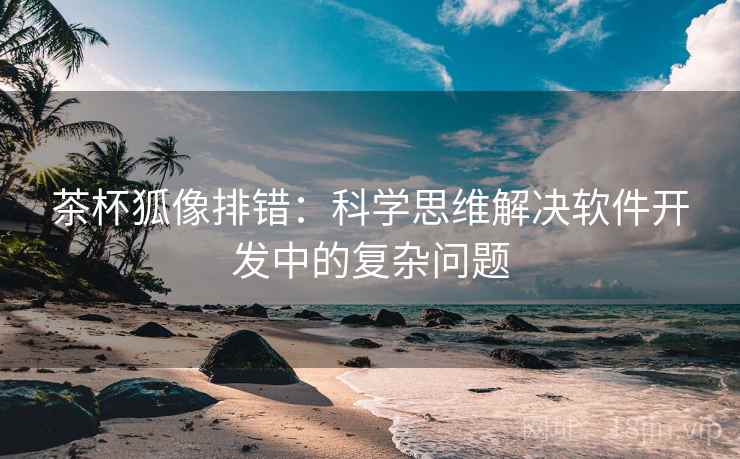 茶杯狐像排错：科学思维解决软件开发中的复杂问题