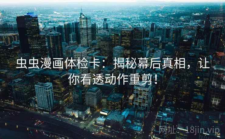虫虫漫画体检卡：揭秘幕后真相，让你看透动作重剪！