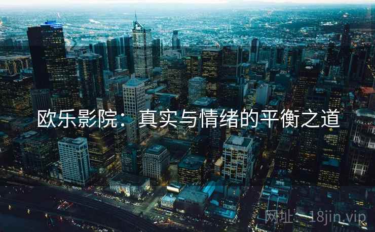 欧乐影院：真实与情绪的平衡之道