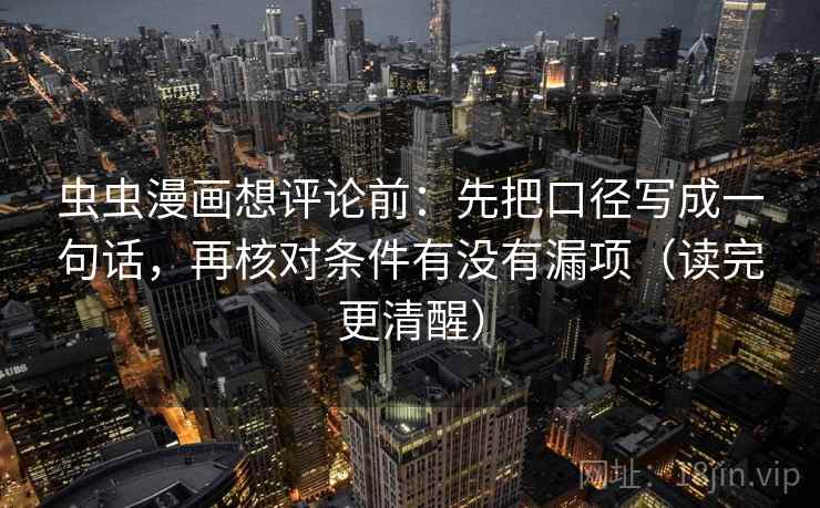 虫虫漫画想评论前：先把口径写成一句话，再核对条件有没有漏项（读完更清醒）