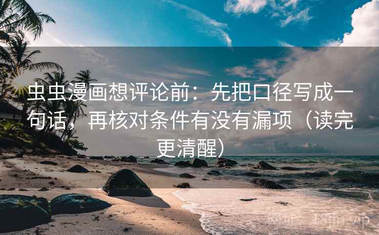虫虫漫画想评论前：先把口径写成一句话，再核对条件有没有漏项（读完更清醒）