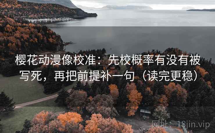 樱花动漫像校准：先校概率有没有被写死，再把前提补一句（读完更稳）