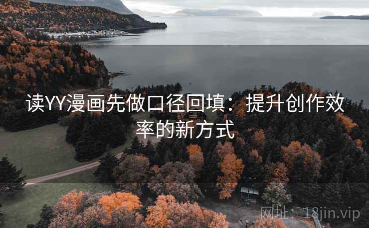 读YY漫画先做口径回填：提升创作效率的新方式