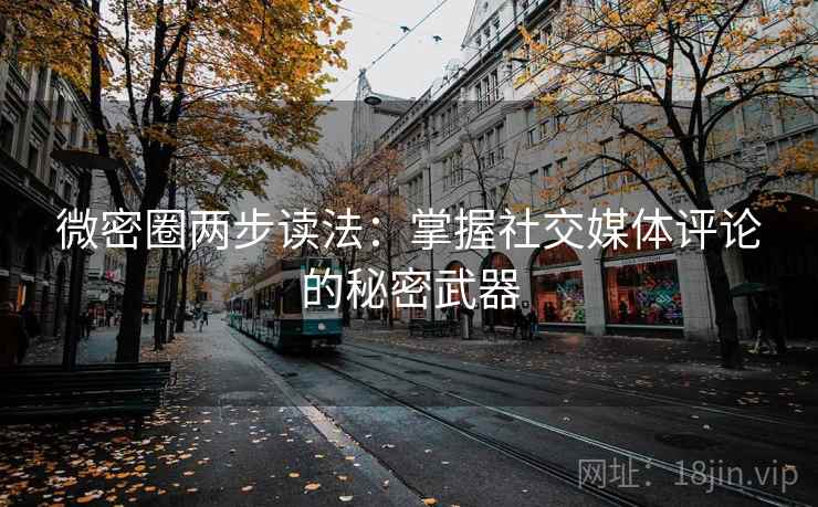 微密圈两步读法：掌握社交媒体评论的秘密武器