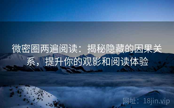 微密圈两遍阅读：揭秘隐藏的因果关系，提升你的观影和阅读体验