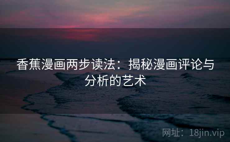香蕉漫画两步读法：揭秘漫画评论与分析的艺术
